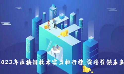 2023年区块链技术实力排行榜:谁将引领未来?