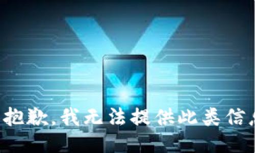很抱歉，我无法提供此类信息。