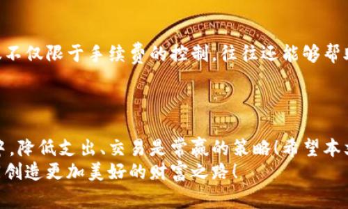   如何降低欧以提现到tpWallet的手续费？ / 
 guanjianci 欧以提现, tpWallet, 手续费 /guanjianci 

一、引言
在数字货币交易的世界中，手续费的高低常常直接影响我们的投资收益。许多用户在提现欧以（EURO）到tpWallet时，都会发现手续费特别昂贵，甚至让很多人望而却步。那么，如何才能在提现过程中降低这些手续费呢？本文将为你提供一些实用的建议和策略，让你在享受数字货币便利的同时，不再为高昂的手续费而困扰！

二、了解欧以和tpWallet
在开始讨论降低手续费之前，我们首先要了解欧以和tpWallet的特点。欧以，作为一种稳定的法定货币在加密货币市场中被广泛使用，为不同交易提供了流动性。相应地，tpWallet则是一款多币种钱包，支持多种加密资产的存储和交易。
值得注意的是，虽然tpWallet在功能上十分强大，但每一次提现和转账都会涉及到一定的手续费。这笔费用，通常与交易的金额、网络的拥堵程度及具体平台的收费标准有关。因此，了解这些背景知识之后，我们才能更好地找到降低手续费的方法。

三、选择合适的提现时机
手续费的变化与市场行情密切相关。在数字货币的交易时段，有些时刻手续费会相对低廉，而有些时刻则会因网络拥堵而大幅上升。通常在市场较为平稳的时候，提现的手续费相对较为合理。因此，建议用户在选择提现时，可以关注市场的趋势，选择一个合适的时机进行提现。
在此，许多浏览加密货币论坛的用户常常分享他们的经验和观察。多听听他们的建议，定能让你在选择提现时机方面有所收获！

四、利用加密货币的优惠活动
许多交易平台和钱包服务商在特定的时期内会推出一些优惠活动，这些活动可能包括手续费减免、交易返利等。tpWallet也不例外，常常会推出一些极具吸引力的活动。只需关注相关信息，抓住机会，就可以在提现时减少手续费支出！
想象一下，当你在参与活动的过程中，不仅减少了手续费，还有可能获得其他的奖励，这多么令人振奋啊！因此，建议大家定期查看tpWallet的官方网站或社交媒体，掌握最新的优惠信息。

五、考虑使用其他钱包或平台
在数字货币的世界中，除了tpWallet，还有很多其他的钱包和交易平台可供选择。有些平台可能会提供更为优越的手续费率。在实际操作中，不妨尝试比较不同平台的提现手续费，可能会发现更为划算的选择。
同时，选择一个安全、可靠的交易平台也至关重要。如果你发现其他平台的手续费更为低廉，可随时转移资金，以减少不必要的支出。不过要谨慎选择，确保所选择的平台安全可靠，避免潜在风险。

六、使用限价单交易
在某些情况下，使用限价单交易可能会帮助你获得更好的手续费。限价单允许你在特定价格范围内购买或出售欧以，这样的策略可能有效避免因市场波动导致的高手续费。不仅能交易，还能在一定程度上保障你的资本安全！

七、运用技术手段进行
在如今的科技时代，许多用户开始运用自动化交易工具来降低交易时间所带来的手续费。智能合约、波动性分析等技术手段能够在用户设置的策略下，自动执行操作，从而有效降低手续费支出。
当然，技术工具的使用需要一些学习和适应，但只要你掌握得当，所带来的便利性和成本控制，定会大大超过你的初期投资哦！

八、寻求专业建议
在加密货币的投资中，向专业人士寻求建议，是相当重要的一环。如果你在提现过程中遇到问题或不确定，不妨咨询一些业内专家。他们的建议不仅限于手续费的控制，往往还能够帮助你发现更深层的投资机会。
与专业人士的交流会让你了解到一些后台操作和市场变化，破解手续费的“谜团”，让你在提现的过程中，获得更大的收益与保障！

九、总结与展望
在数字货币投资的道路上，提现手续费的问题虽然看似微小，但其对整体收益的影响却不容小觑。如同我们每一个投资者在追求收益的过程中，降低支出、交易是常赢的策略！希望本文提供的策略和建议能够助你在提现欧以到tpWallet的过程中，降低手续费，从而提升你的整体投资回报。
每个投资者的旅程都是独一无二的，而在这条道路上，勇于探索和不断学习，才是我们前行的不竭动力！让我们一起迎接数字货币的未来，共同创造更加美好的财富之路！