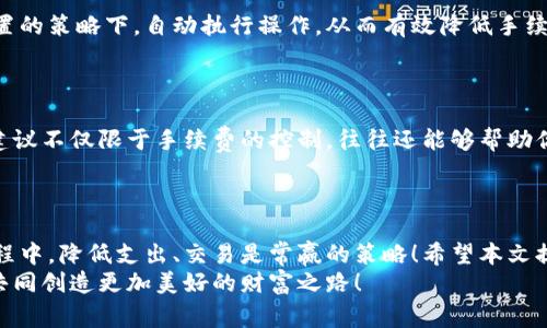   如何降低欧以提现到tpWallet的手续费？ / 
 guanjianci 欧以提现, tpWallet, 手续费 /guanjianci 

一、引言
在数字货币交易的世界中，手续费的高低常常直接影响我们的投资收益。许多用户在提现欧以（EURO）到tpWallet时，都会发现手续费特别昂贵，甚至让很多人望而却步。那么，如何才能在提现过程中降低这些手续费呢？本文将为你提供一些实用的建议和策略，让你在享受数字货币便利的同时，不再为高昂的手续费而困扰！

二、了解欧以和tpWallet
在开始讨论降低手续费之前，我们首先要了解欧以和tpWallet的特点。欧以，作为一种稳定的法定货币在加密货币市场中被广泛使用，为不同交易提供了流动性。相应地，tpWallet则是一款多币种钱包，支持多种加密资产的存储和交易。
值得注意的是，虽然tpWallet在功能上十分强大，但每一次提现和转账都会涉及到一定的手续费。这笔费用，通常与交易的金额、网络的拥堵程度及具体平台的收费标准有关。因此，了解这些背景知识之后，我们才能更好地找到降低手续费的方法。

三、选择合适的提现时机
手续费的变化与市场行情密切相关。在数字货币的交易时段，有些时刻手续费会相对低廉，而有些时刻则会因网络拥堵而大幅上升。通常在市场较为平稳的时候，提现的手续费相对较为合理。因此，建议用户在选择提现时，可以关注市场的趋势，选择一个合适的时机进行提现。
在此，许多浏览加密货币论坛的用户常常分享他们的经验和观察。多听听他们的建议，定能让你在选择提现时机方面有所收获！

四、利用加密货币的优惠活动
许多交易平台和钱包服务商在特定的时期内会推出一些优惠活动，这些活动可能包括手续费减免、交易返利等。tpWallet也不例外，常常会推出一些极具吸引力的活动。只需关注相关信息，抓住机会，就可以在提现时减少手续费支出！
想象一下，当你在参与活动的过程中，不仅减少了手续费，还有可能获得其他的奖励，这多么令人振奋啊！因此，建议大家定期查看tpWallet的官方网站或社交媒体，掌握最新的优惠信息。

五、考虑使用其他钱包或平台
在数字货币的世界中，除了tpWallet，还有很多其他的钱包和交易平台可供选择。有些平台可能会提供更为优越的手续费率。在实际操作中，不妨尝试比较不同平台的提现手续费，可能会发现更为划算的选择。
同时，选择一个安全、可靠的交易平台也至关重要。如果你发现其他平台的手续费更为低廉，可随时转移资金，以减少不必要的支出。不过要谨慎选择，确保所选择的平台安全可靠，避免潜在风险。

六、使用限价单交易
在某些情况下，使用限价单交易可能会帮助你获得更好的手续费。限价单允许你在特定价格范围内购买或出售欧以，这样的策略可能有效避免因市场波动导致的高手续费。不仅能交易，还能在一定程度上保障你的资本安全！

七、运用技术手段进行
在如今的科技时代，许多用户开始运用自动化交易工具来降低交易时间所带来的手续费。智能合约、波动性分析等技术手段能够在用户设置的策略下，自动执行操作，从而有效降低手续费支出。
当然，技术工具的使用需要一些学习和适应，但只要你掌握得当，所带来的便利性和成本控制，定会大大超过你的初期投资哦！

八、寻求专业建议
在加密货币的投资中，向专业人士寻求建议，是相当重要的一环。如果你在提现过程中遇到问题或不确定，不妨咨询一些业内专家。他们的建议不仅限于手续费的控制，往往还能够帮助你发现更深层的投资机会。
与专业人士的交流会让你了解到一些后台操作和市场变化，破解手续费的“谜团”，让你在提现的过程中，获得更大的收益与保障！

九、总结与展望
在数字货币投资的道路上，提现手续费的问题虽然看似微小，但其对整体收益的影响却不容小觑。如同我们每一个投资者在追求收益的过程中，降低支出、交易是常赢的策略！希望本文提供的策略和建议能够助你在提现欧以到tpWallet的过程中，降低手续费，从而提升你的整体投资回报。
每个投资者的旅程都是独一无二的，而在这条道路上，勇于探索和不断学习，才是我们前行的不竭动力！让我们一起迎接数字货币的未来，共同创造更加美好的财富之路！