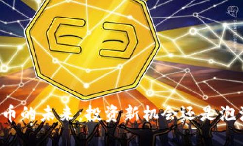 区块链币的未来:投资新机会还是泡沫风险?