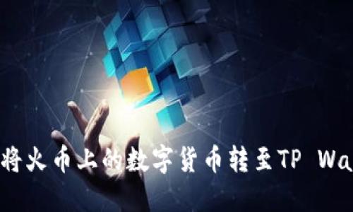 如何将火币上的数字货币转至TP Wallet?