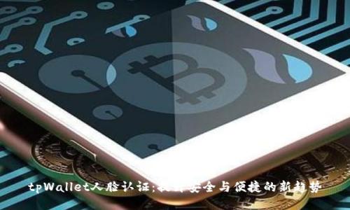 tpWallet人脸认证:提升安全与便捷的新趋势