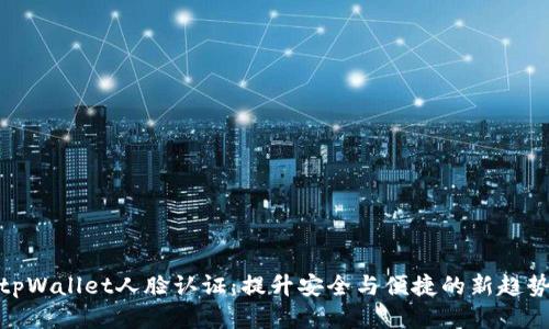 tpWallet人脸认证:提升安全与便捷的新趋势